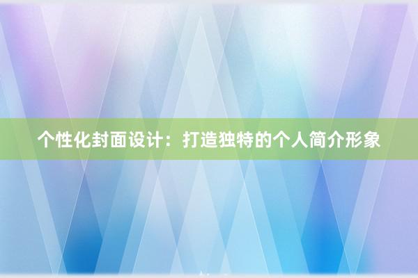 个性化封面设计：打造独特的个人简介形象